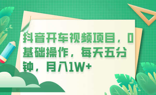 抖音开车视频项目，0基础操作，每天五分钟，月入1W+-诸葛网创