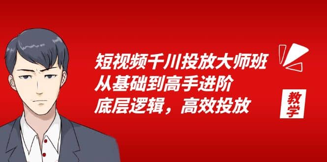 短视频千川投放大师班，从基础到高手进阶，底层逻辑，高效投放（15节）-诸葛网创