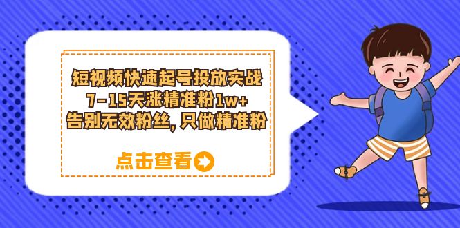 短视频快速起号·投放实战：7-15天涨精准粉1w+，告别无效粉丝，只做精准粉-诸葛网创