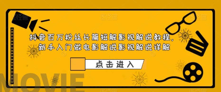 抖音百万粉丝长篇短解影视解说教程，新手入门做电影解说影视解说（8节课）-诸葛网创