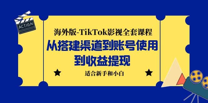 海外版-TikTok影视全套课程：从搭建渠道到账号使用到收益提现 小白可操作-诸葛网创