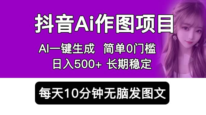 抖音Ai作图项目 Ai手机app一键生成图片 0门槛 每天10分钟发图文 日入500+-诸葛网创