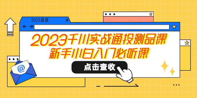 2023千川实战通投测品课，新手小白入门必听课-诸葛网创