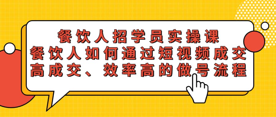 餐饮人招学员实操课，餐饮人如何通过短视频成交，高成交、效率高的做号流程-诸葛网创