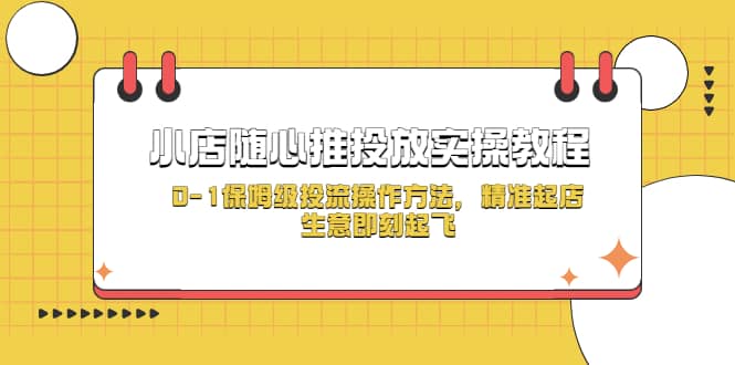 小店随心推投放实操教程，0-1保姆级投流操作方法，精准起店，生意即刻起飞-诸葛网创