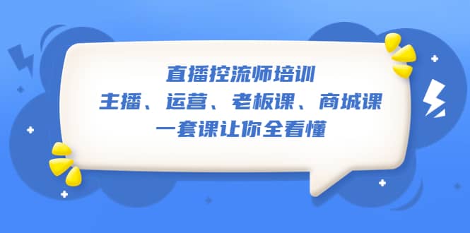 直播·控流师培训：主播、运营、老板课、商城课，一套课让你全看懂-诸葛网创