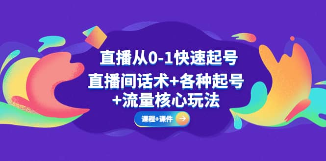 直播从0-1快速起号，直播间话术+各种起号+流量核心玩法(全套课程+课件)-诸葛网创