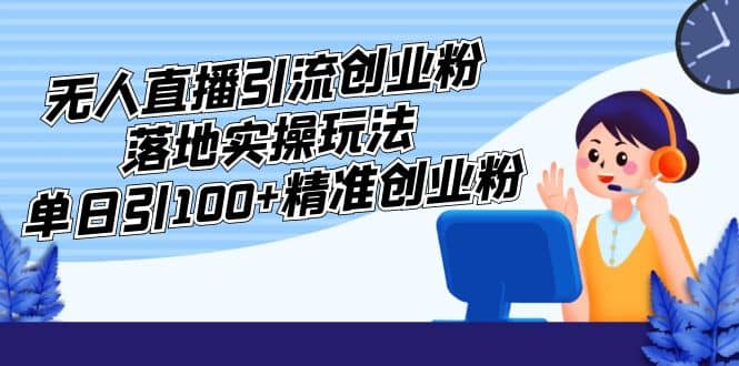 外面收费3980的无人直播引流创业粉落地实操玩法，单日引100+精准创业粉-诸葛网创