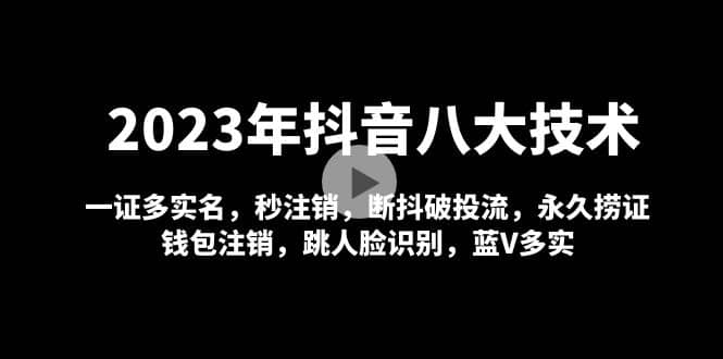 2023年抖音八大技术，一证多实名 秒注销 断抖破投流 永久捞证 钱包注销 等!-诸葛网创