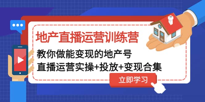 地产直播运营训练营：教你做能变现的地产号（直播运营实操+投放+变现合集）-诸葛网创