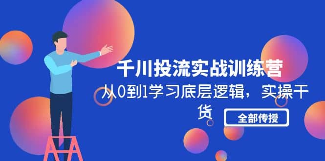 千川投流实战训练营：从0到1学习底层逻辑，实操干货全部传授(无水印)-诸葛网创