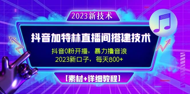 2023抖音加特林直播间搭建技术，0粉开播-暴力撸音浪【素材+教程】-诸葛网创