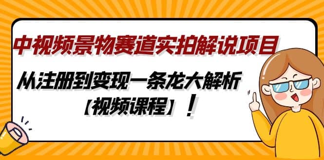 中视频景物赛道实拍解说项目，从注册到变现一条龙大解析【视频课程】-诸葛网创