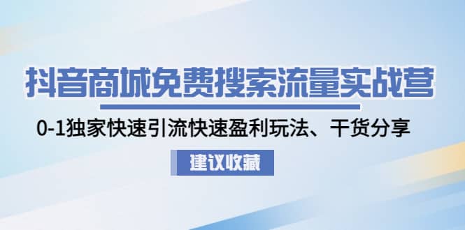 抖音商城免费搜索流量实战营：0-1独家快速引流快速盈利玩法、干货分享-诸葛网创