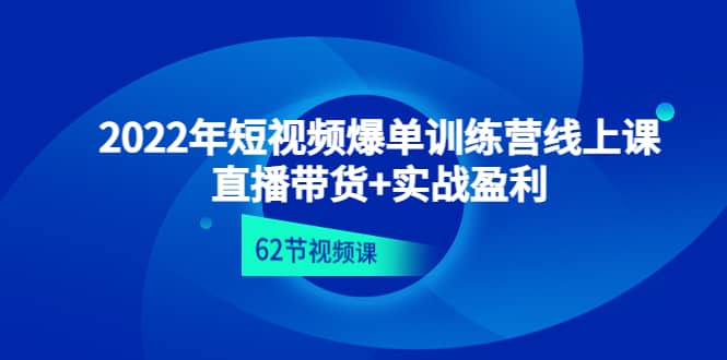 2022年短视频爆单训练营线上课：直播带货+实操盈利（62节视频课)-诸葛网创