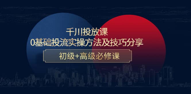 千川投放课：0基础投流实操方法及技巧分享，初级+高级必修课-诸葛网创