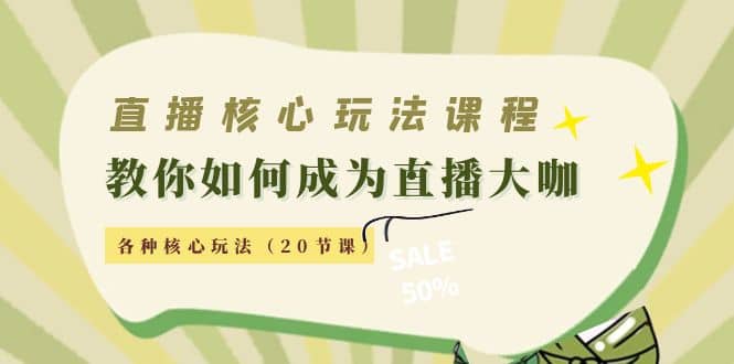 直播核心玩法：教你如何成为直播大咖，各种核心玩法（20节课）-诸葛网创