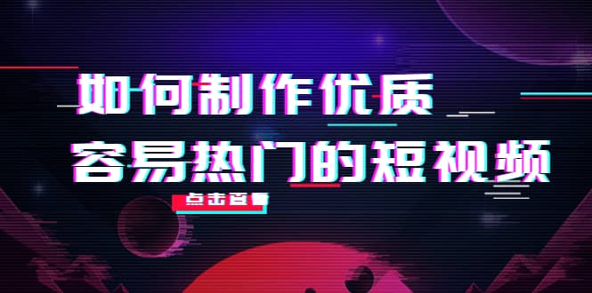 如何制作优质容易热门的短视频：别人没有的，我们都有 实操经验总结-诸葛网创