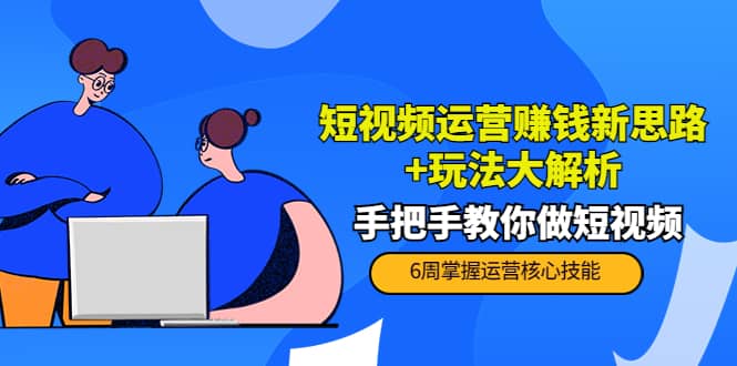 短视频运营赚钱新思路+玩法大解析：手把手教你做短视频【PETER最新更新中】-诸葛网创