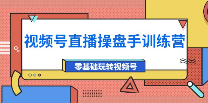 外面收费700的视频号直播操盘手训练营：零基础玩转视频号（10节课）-诸葛网创