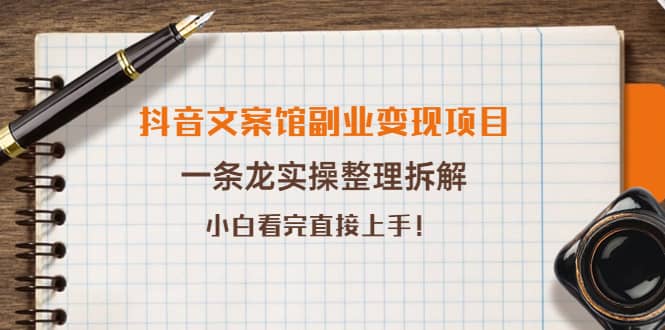 抖音文案馆副业变现项目，一条龙实操整理拆解，小白看完直接上手-诸葛网创