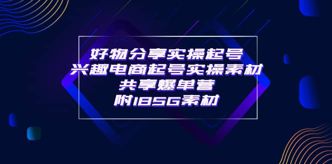 某收费培训·好物分享实操起号 兴趣电商起号实操素材共享爆单营（185G素材)-诸葛网创