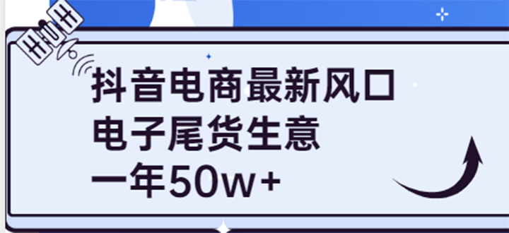 抖音电商最新风口，利用信息差做电子尾货生意，一年50w+（7节课+货源渠道)-诸葛网创