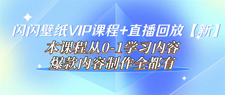 闪闪壁纸VIP课程+直播回放【新】本课程从0-1学习内容，爆款内容制作全都有-诸葛网创