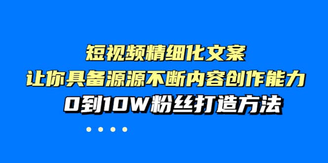 短视频精细化文案，让你具备源源不断内容创作能力，0到10W粉丝打造方法-诸葛网创