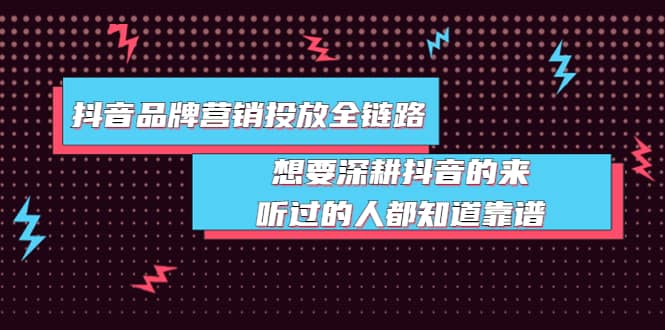 抖音品牌营销投放全链路：想要深耕抖音的来，听过的人都知道靠谱-诸葛网创