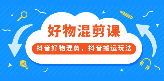 万三好物混剪课，抖音好物混剪，抖音搬运玩法 价值1980元-诸葛网创