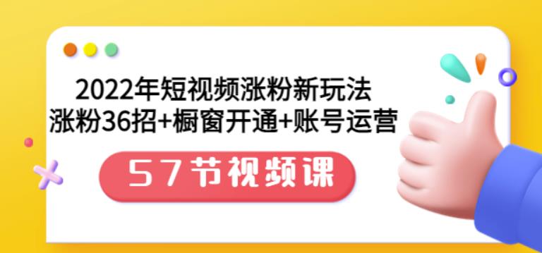 2022年短视频涨粉新玩法：涨粉36招+橱窗开通+账号运营（57节视频课）-诸葛网创