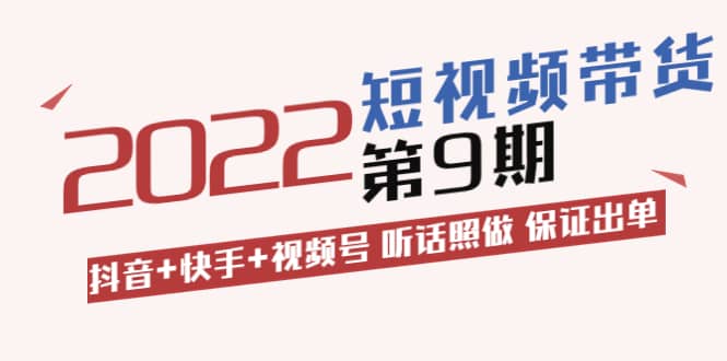 短视频带货第9期：抖音+快手+视频号 听话照做 保证出单（价值3299元)-诸葛网创