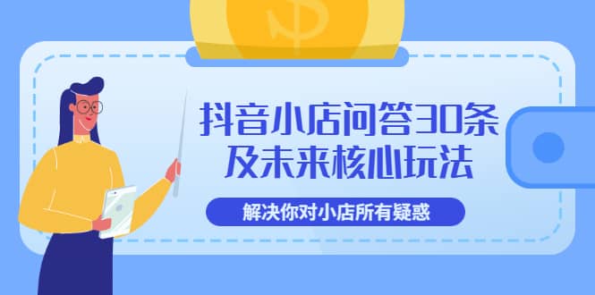 抖音小店问答30条及未来核心玩法，解决你对小店所有疑惑【3节视频课】-诸葛网创