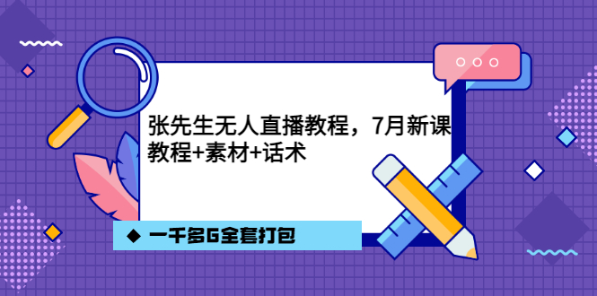 张先生无人直播教程，7月新课，教程素材话术一千多G全套打包-诸葛网创