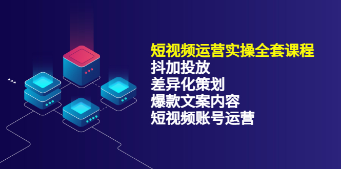 短视频运营实操4合1，抖加投放+差异化策划+爆款文案内容+短视频账号运营 销30W-诸葛网创