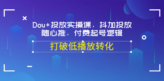 Dou+投放实操课，抖加投放，随心推，付费起号逻辑，打破低播放转化-诸葛网创