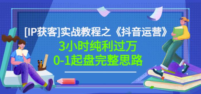 星盒[IP获客]实战教程之《抖音运营》3小时纯利过万0-1起盘完整思路价值498-诸葛网创