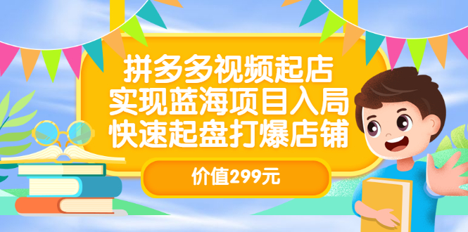 拼多多视频起店，实现蓝海项目入局，快速起盘打爆店铺（价值299元）-诸葛网创