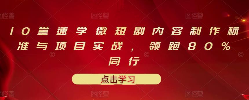 10堂速学微短剧内容制作标准与项目实战，领跑80%同行-诸葛网创