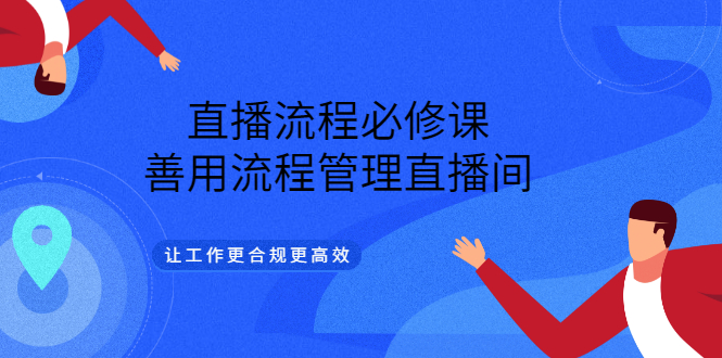 直播流程必修课，善用流程管理直播间，让工作更合规更高效-诸葛网创