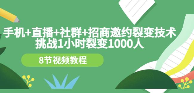 手机+直播+社群+招商邀约裂变技术：挑战1小时裂变1000人（8节视频教程）-诸葛网创