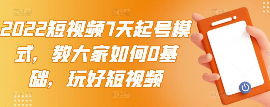 2022短视频7天起号模式，教大家如何0基础，玩好短视频-诸葛网创