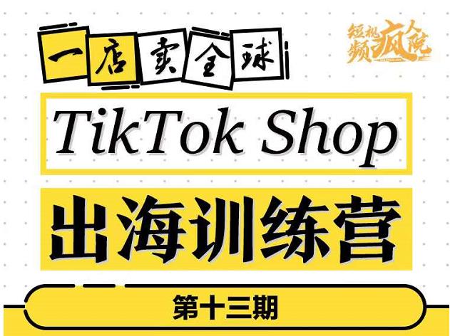 TikTokShop出海训练营（第十三期），打开全球流量新思维，出海抢占全球新流量，一店卖全球-诸葛网创