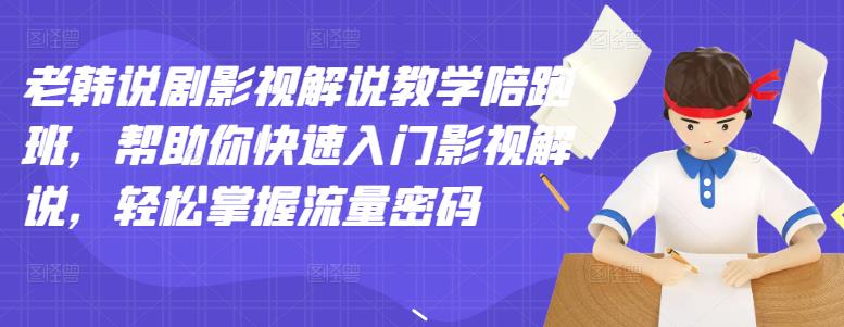 老韩说剧影视解说教学陪跑班，帮助你快速入门影视解说，轻松掌握流量密码-诸葛网创