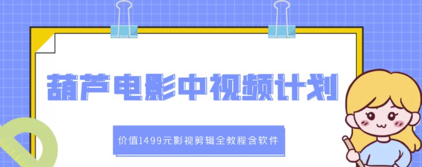 葫芦电影中视频解说教学：价值1499元影视剪辑全教程含软件-诸葛网创