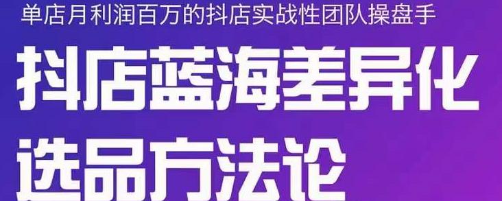 小卒抖店终极蓝海差异化选品方法论，全面介绍抖店无货源选品的所有方法-诸葛网创