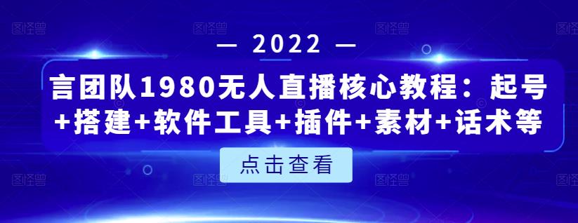 言团队1980无人直播核心教程：起号+搭建+软件工具+插件+素材+话术等等-诸葛网创