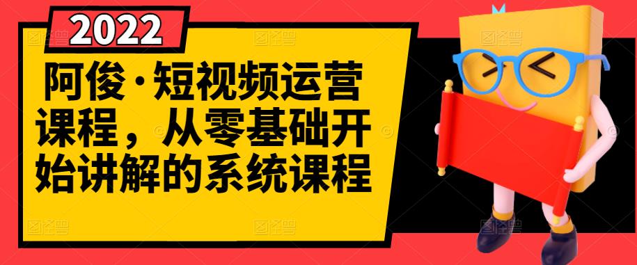 阿俊·短视频运营课程，从零基础开始讲解的系统课程-诸葛网创