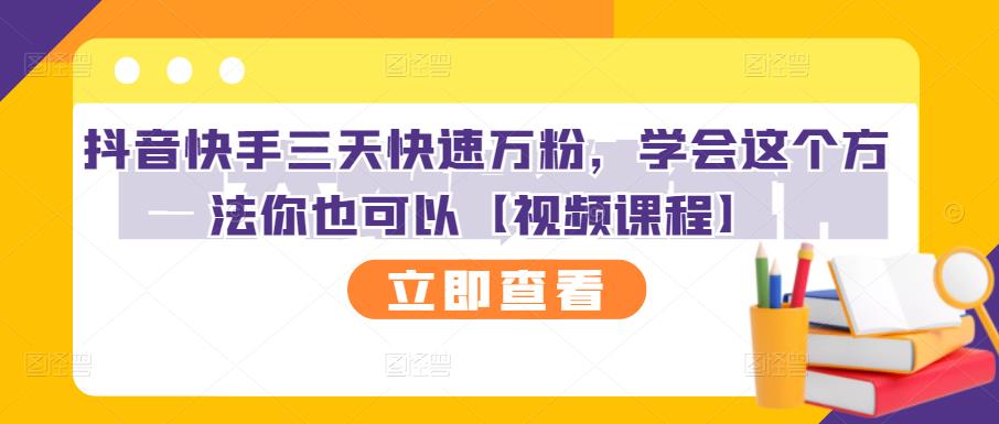 抖音快手三天快速万粉，学会这个方法你也可以【视频课程】-诸葛网创